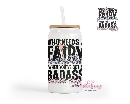 Who Needs A Fairy Godmother When You've A Badass Bonus Mom 16oz Glass Cup With Lid (Copy)