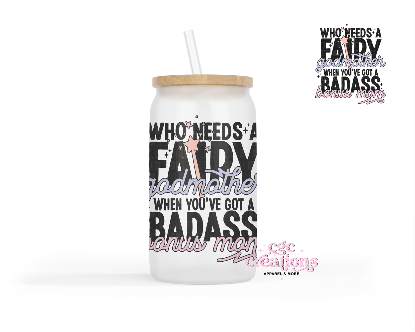 Who Needs A Fairy Godmother When You've A Badass Bonus Mom 16oz Glass Cup With Lid (Copy)