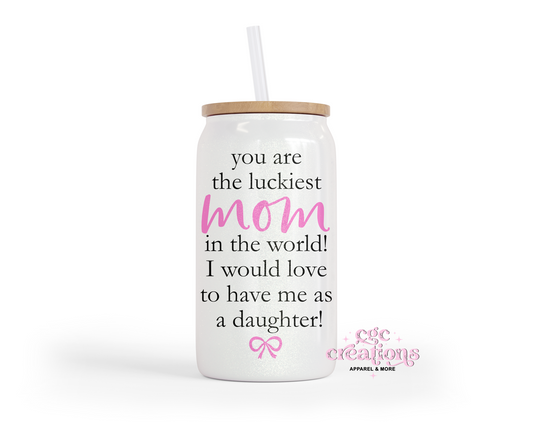 You Are The Luckiest Mom - From Daughter 16oz Glass Cup With Lid