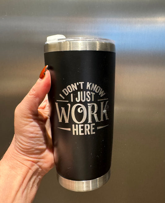 I Don't Know I Just Work Here 20oz Insulated Laser Engraved Tumbler