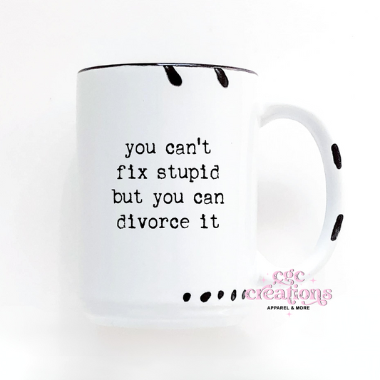 You Can't Fix Stupid But You Can Divorce It 15oz Ceramic Coffee Mug