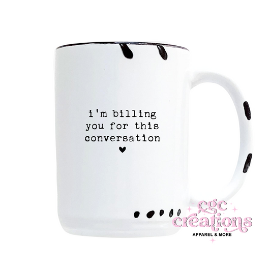 I'm Billing You For This Conversation 15oz Ceramic Coffee Mug