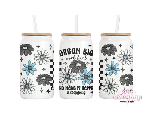 Dream Big Work Hard And Make It Happen #Keepgoing 16oz Glass Cup With Lid